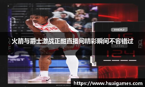 火箭与爵士激战正酣直播间精彩瞬间不容错过