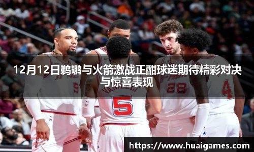 12月12日鹈鹕与火箭激战正酣球迷期待精彩对决与惊喜表现