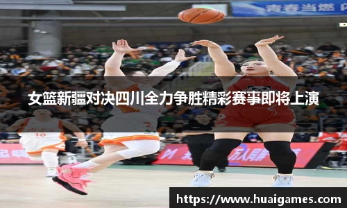 女篮新疆对决四川全力争胜精彩赛事即将上演