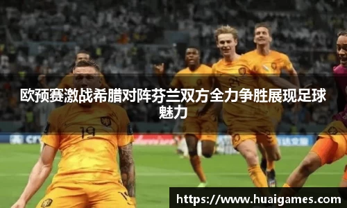 欧预赛激战希腊对阵芬兰双方全力争胜展现足球魅力